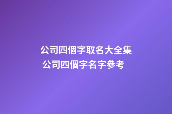 公司四個字取名大全集 公司四個字名字參考-第1張-公司起名-玄機派